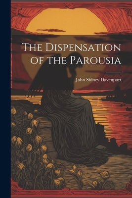 The Dispensation of the Parousia by [Davenport, John Sidney] 1808-1900