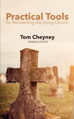 Practical Tools Practical Tools For Reinventing The Dying Church by Cheyney, Tom