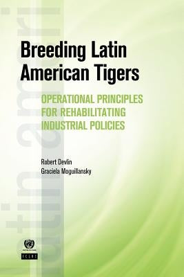 Breeding Latin American Tigers: Operational Principles for Rehabilitating Industrial Policies by Devlin, Robert