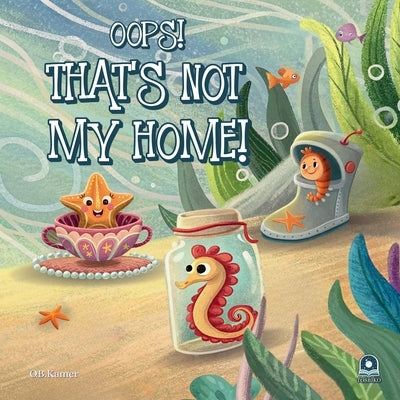 Oops! That's Not My Home!: Funny Ocean Animals Book for Kids 2-5: Rhyming Sea Creature Bedtime Story Picture Book: Underwater Children's Book - Perfec by Kamer, O. B.