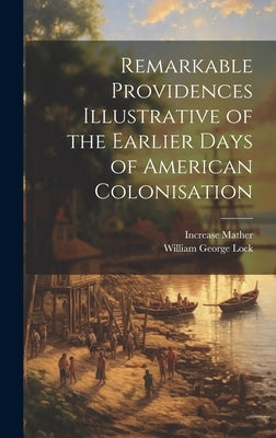 Remarkable Providences Illustrative of the Earlier Days of American Colonisation by Mather, Increase
