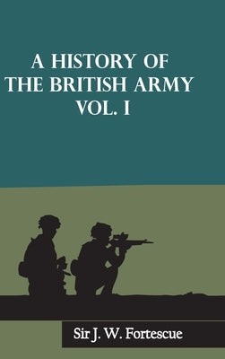 A History of the British Army, Vol. I by Fortescue, J. W.