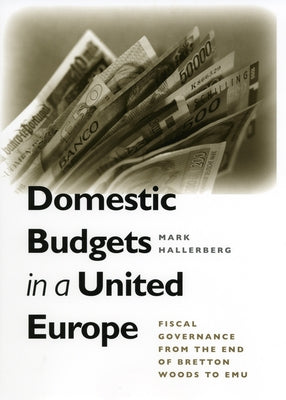 Domestic Budgets in a United Europe: Fiscal Governance from the End of Bretton Woods to Emu by Hallerberg, Mark