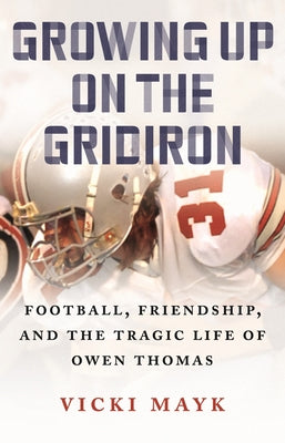 Growing Up on the Gridiron: Football, Friendship, and the Tragic Life of Owen Thomas by Mayk, Vicki