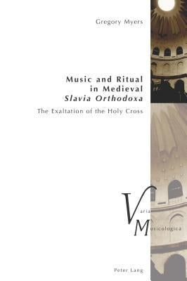 Music and Ritual in Medieval Slavia Orthodoxa: The Exaltation of the Holy Cross by Krakauer, Peter