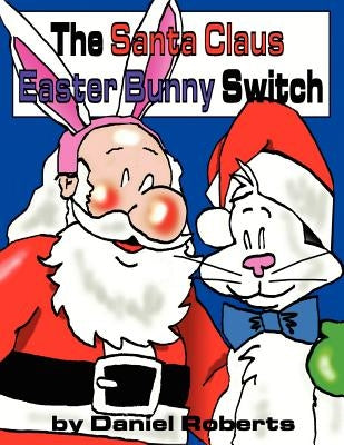 The Santa Claus Easter Bunny Switch by Roberts, Daniel