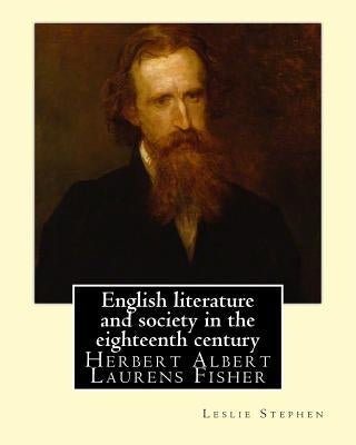 English literature and society in the eighteenth century. By: Leslie Stephen, and By: Herbert Fisher: Herbert Albert Laurens Fisher (21 March 1865 - 1 by Fisher, Herbert