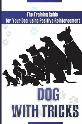 Dog With Tricks: The Training Guide For Your Dog Using Positive Reinforcement by Jones, Victor