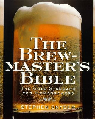 The Brewmaster's Bible: Gold Standard for Home Brewers, the by Snyder, Stephen