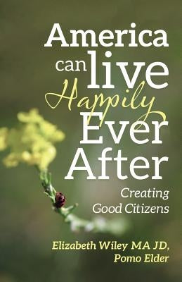 America Can Live Happily Ever After: Creating Good Citizens by Wiley Ma Jd, Elizabeth
