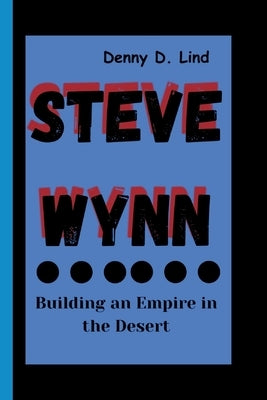 Steve Wynn: Building an Empire in the Desert by D. Lind, Denny