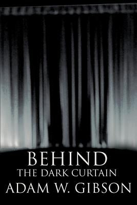 Behind the Dark Curtain by Gibson, Adam W.