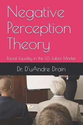 Negative Perception Theory: Racial Equality in the U.S. Labor Market by Drain, D'Uandre Antoine