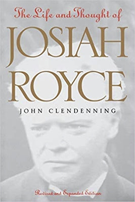 The Life and Thought of Josiah Royce: Revised and Expanded Edition by Clendenning, John
