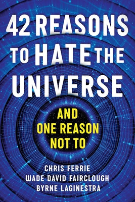 42 Reasons to Hate the Universe: (And One Reason Not To) by Ferrie, Chris