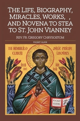 The Life, Biograhpy, Miracles, Works And Novena to St. John Vianney: Pocket Guide by Chrysostom, Gregory