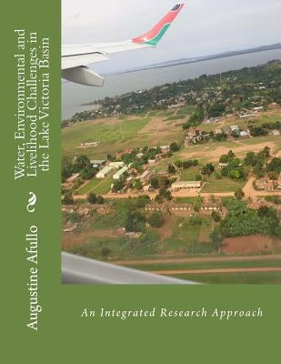 Water, Environmental and Livelihood Challenges in the Lake Victoria Basin: An Integrated Research Approach by Afullo, Augustine