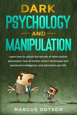 Dark Psychology And Manipulation: Learn How to Unlock the Secrets of Mind Control Persuasion, How to Master Covert Techniques and Emotional Intelligen by Dotson, Marcus