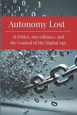Autonomy Lost: AI Ethics, Surveillance, and the Control of the Digital Age by Marqu?s, Angel