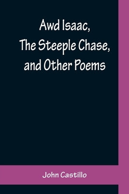 Awd Isaac, The Steeple Chase, and Other Poems; With a glossary of the Yorkshire Dialect by Castillo, John