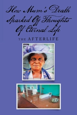 How Mum's Death Sparked off Thoughts of Eternal Life: The Afterlife by Jongwe, Tsitsi Dorcas
