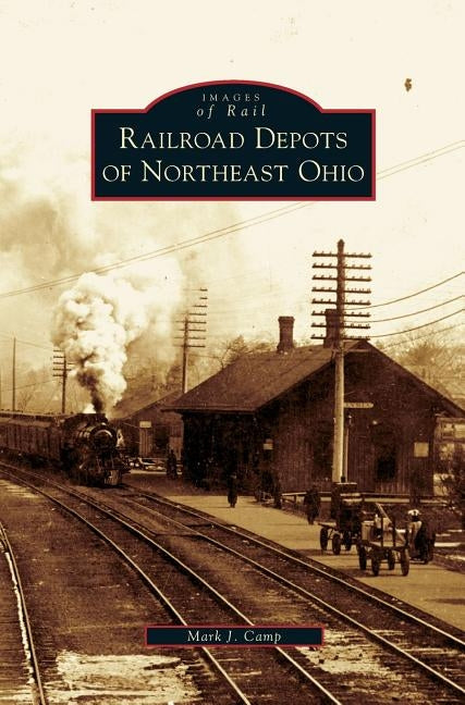 Railroad Depots of Northeast Ohio by Camp, Mark J.