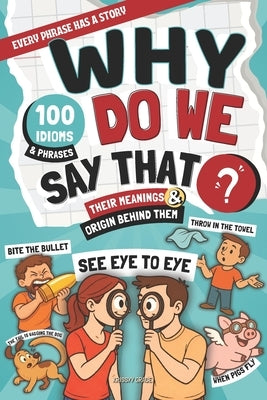 Why Do We Say That?: 100 Idioms and Phrases, Their Meanings, and the Curious Origins Behind Them by Grace, Krissyy