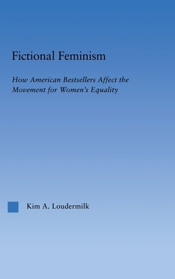 Fictional Feminism: How American Bestsellers Affect the Movement for Women's Equality by Loudermilk, Kim a.