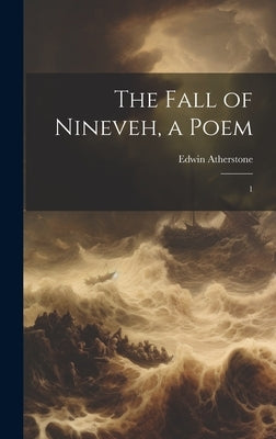 The Fall of Nineveh, a Poem: 1 by Atherstone, Edwin