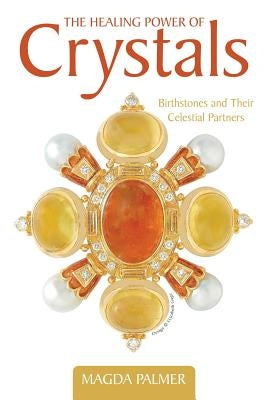 The Healing Power of Crystals: Birthstones and Their Celestial Partners by Palmer, Magda