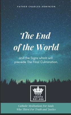 The End of the World and the Signs which will precede The Final Culmination. Catholic Meditations For Souls Who Thirst For Truth and Justice by James, Michael