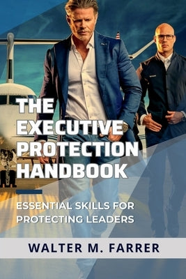 The Executive Protection Handbook: Essential Skills for Protecting Leaders by Farrer, Walter M.