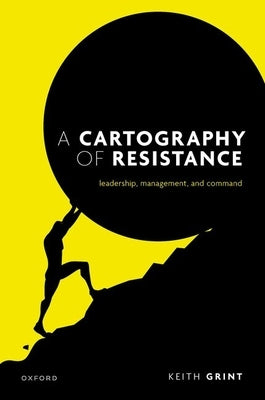 A Cartography of Resistance: Leadership, Management, and Command by Grint, Keith