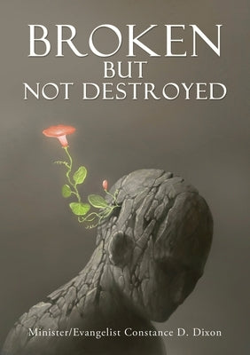 Broken but Not Destroyed by Dixon, Minister Evangelist Constance
