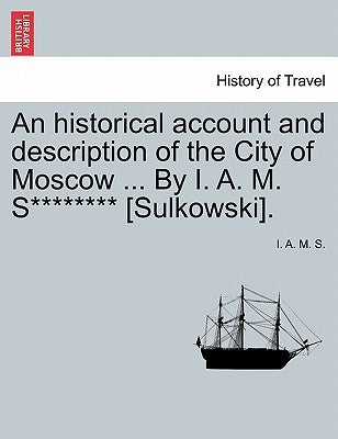 An Historical Account and Description of the City of Moscow ... by I. A. M. S******** [sulkowski]. by S, I. A. M.