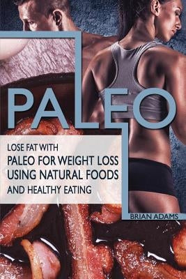 Paleo: Lose Fat with Paleo for Weight Loss Using Natural Foods and Healthy Eating by Adams, Brian