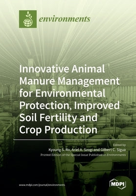 Innovative Animal Manure Management for Environmental Protection, Improved Soil Fertility and Crop Production by Ro, Kyoung S.