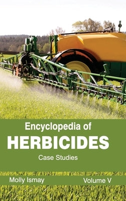 Encyclopedia of Herbicides: Volume V (Case Studies) by Ismay, Molly