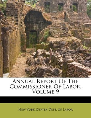 Annual Report Of The Commissioner Of Labor, Volume 9 by New York (State) Dept of Labor