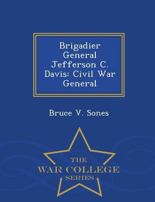 Brigadier General Jefferson C. Davis: Civil War General - War College Series by Sones, Bruce V.