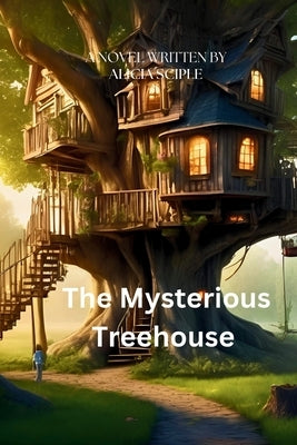 The Mysterious Treehouse: Secrets Of The Hidden Grove Chapter Book For Kids Ages 10-14 by Sciple, Alicia