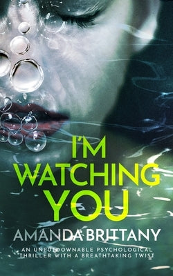I'M WATCHING YOU an unputdownable psychological thriller with a breathtaking twist by Brittany, Amanda