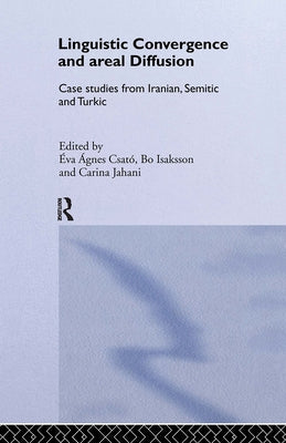 Linguistic Convergence and Areal Diffusion: Case Studies from Iranian, Semitic and Turkic by Csató, Éva Ágnes