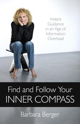 Find and Follow Your Inner Compass: Instant Guidance in an Age of Information Overload by Berger, Barbara