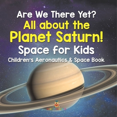 Are We There Yet? All About the Planet Saturn! Space for Kids - Children's Aeronautics & Space Book by Baby Professor