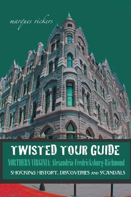 Twisted Tour Guide Northern Virginia: Alexandria-Fredericksburg-Richmond by Vickers, Marques