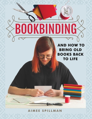 Bookbinding and How to Bring Old Books Back to Life by Spillman, Aimee
