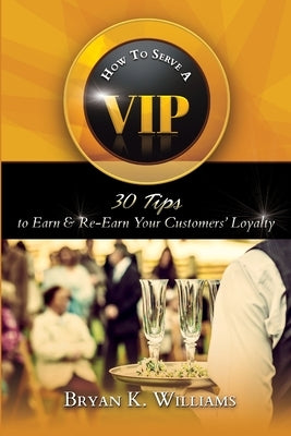 How to Serve a VIP: 30 Tips to Earn & Re-Earn Your Customers' Loyalty by Williams, Bryan