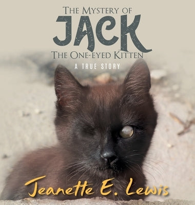 The Mystery of Jack, the One-Eyed Kitten: A True Story by Jeanette E Lewis
