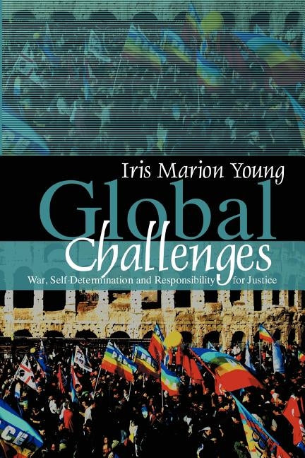 Global Challenges: War, Self-Determination and Responsibility for Justice by Young, Iris Marion
